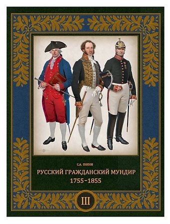 Попов Сергей Александрович Русский гражданский мундир 1755–1855. Том III