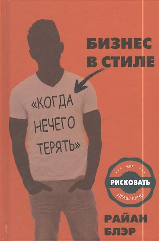 Райан Блэр Бизнес в стиле когда нечего терять. Как рисковать правильно