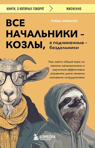 Томас Эриксон Все начальники - козлы, а подчиненные - бездельники. Как найти общий язык со своими начальниками и научиться эффективно управлять даже самыми ленивыми сотрудниками