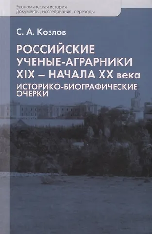 С. А. Козлов Российские ученые-аграрники ХIX–начала ХХ века. Историко-биографические очерки