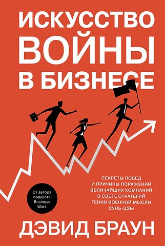 Дэвид Браун Искусство войны в бизнесе. Секреты побед и причины поражений величайших компаний в свете стратегий гения военной мысли Сунь-цзы