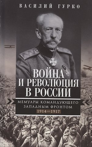 Владимир Иосифович Гурко Война и революция в России. Мемуары командующего Западным фронтом. 1914—1917