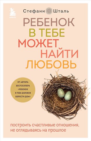 Стефани Шталь Ребенок в тебе может найти любовь. Построить счастливые отношения, не оглядываясь на прошлое