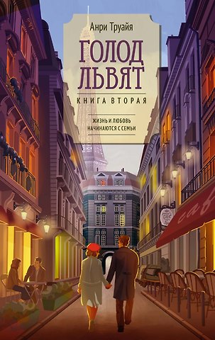 Анри Труайя Голод львят. Книга 2. Жизнь и любовь начинаются с семьи