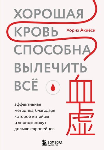 Акиёси Хориэ Хорошая кровь способна вылечить всё. Эффективная методика, благодаря которой китайцы и японцы живут дольше европейцев