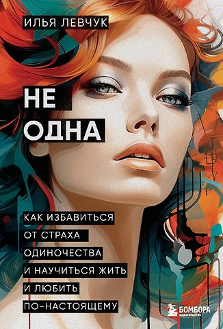 Левчук Илья Не одна. Как избавиться от страха одиночества и научиться жить и любить по-настоящему