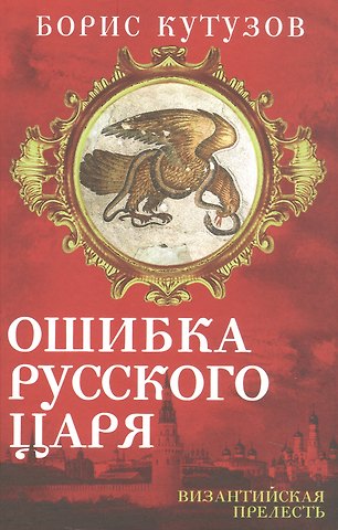 Кутузов Борис Павлович Ошибка русского царя. Византийская прелесть