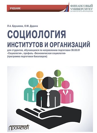 Людмила Алексеевна Брушкова Социология институтов и организаций: Учебник для студентов, обучающихся по направлению 39.01.03 «Социология», профиль «Экономическая социология» (программа подготовки бакалавра)
