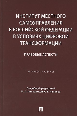 Мария Александровна Липчанская Институт местного самоуправления в Российской Федерации в условиях цифровой трансформации: правовые аспекты. Монография