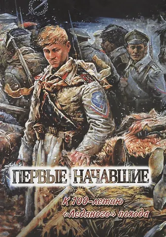 Первые начавшие. К 100-летию Первого Кубанского Ледяного похода