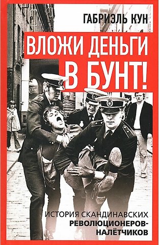 Габриэль Кун Вложи деньги в бунт! История скандинавских революционеров-налётчиков