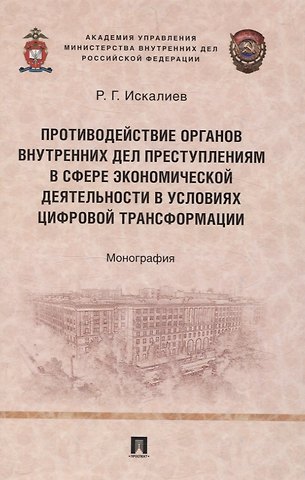 Равиль Гарифуллаевич Искалиев Противодействие органов внутренних дел преступлениям в сфере экономической деятельности в условиях цифровой трансформации. Монография.