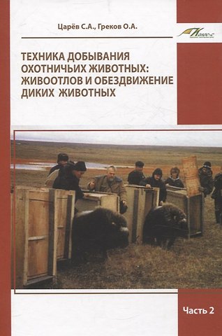 Олег Альбертович Греков, Сергей Алексеевич Царёв Техника добывания охотничьих животных: живоотлов и обездвижение диких животных. Часть 2