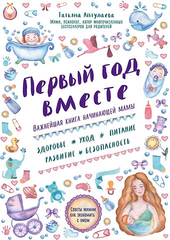 Татьяна Гавриловна Аптулаева Первый год вместе.Важнейшая книга начинающей мамы