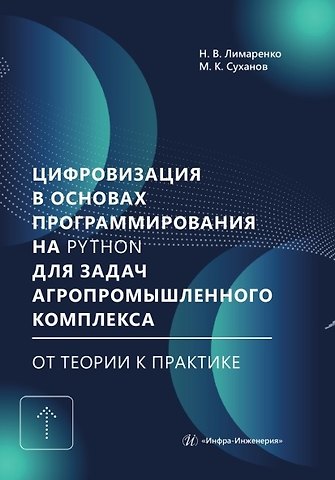 Николай Владимирович Лимаренко, Максим Константинович Суханов Цифровизация в основах программирования на Python для задач агропромышленного комплекса: от теории к практике. Учебник