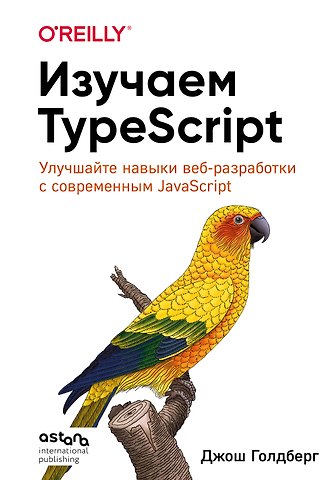 Голдберг Джош Изучаем TypeScript. Улучшайте навыки веб-разработки с современным JavaScript