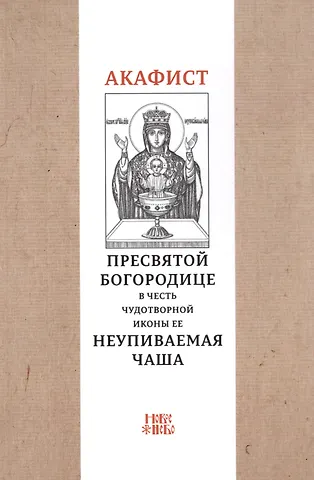 Акафист Пресвятой Богородице в честь чудотворной Ее иконы Неупиваемая чаша