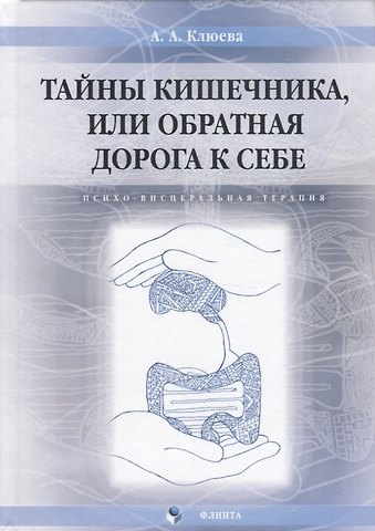 Анна Александровна Клюева Тайны кишечника или обратная дорога к себе. Психо-весцеральная терапия. Монография
