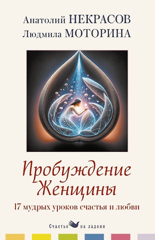 Анатолий Александрович Некрасов, Моторина Людмила Петровна Пробуждение женщины. 17 мудрых уроков счастья и любви
