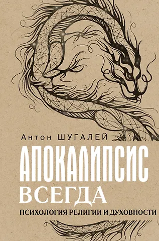 Антон Владимирович Шугалей Апокалипсис всегда. Психология религии и духовности