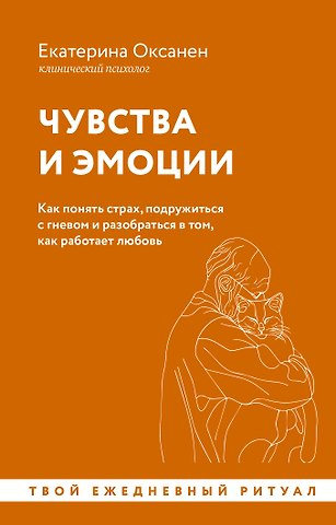 Екатерина Оксанен Чувства и эмоции. Как понять страх, подружиться с гневом и разобраться в том, как работает любовь