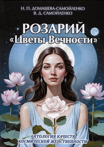 Надежда Павловна Домашева-Самойленко, Владимир Дмитриевич Самойленко Розарий Цветы Вечности. Антология качеств Космической Женственности