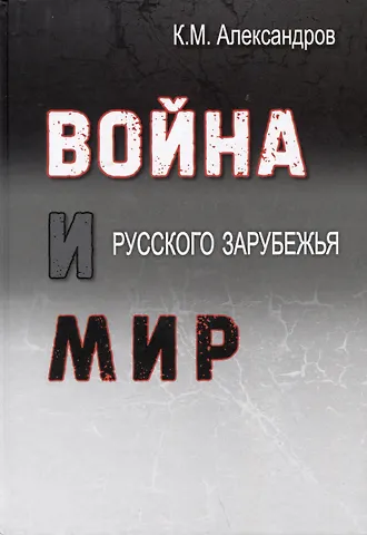 Кирилл Михайлович Александров Война и мир Русского Зарубежья. Исследования и материалы по истории военно-политической эмиграции