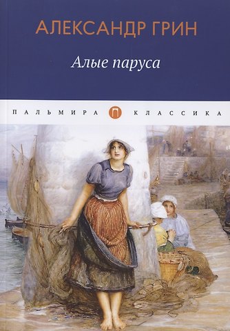 Александр Степанович Грин Алые паруса: повесть, рассказы