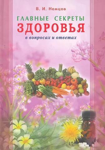 Виктор Игоревич Немцов Главные секреты здоровья в вопросах и ответах