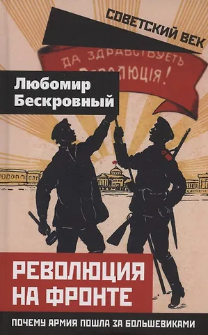 Любомир Григорьевич Бескровный Революция на фронте. Почему армия пошла за большевиками