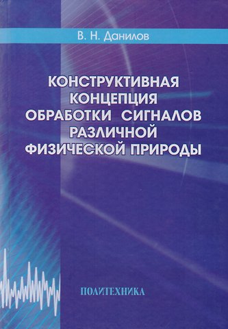 Владимир Николаевич Данилов Конструктивная концепция обработки сигналов различной физической природы