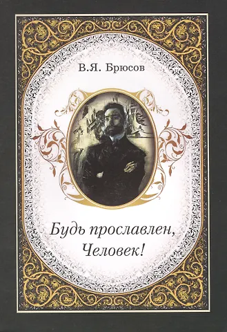 Валерий Яковлевич Брюсов Будь прославлен, Человек!