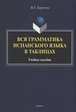 Н. Г. Корелова Вся грамматика испанского языка в таблицах : учебное пособие