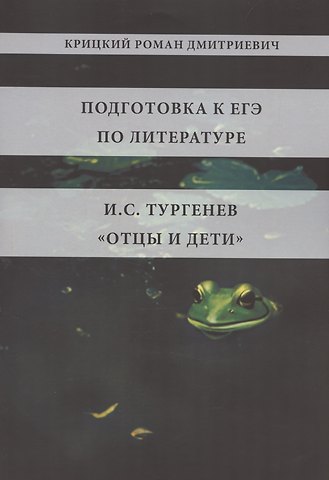 Роман Дмитриевич Крицкий Подготовка к ЕГЭ по литературе. И.С. Тургенев Отцы и дети