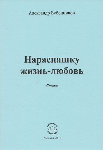 Александр Николаевич Бубенников Нараспашку жизнь-любовь. Стихи