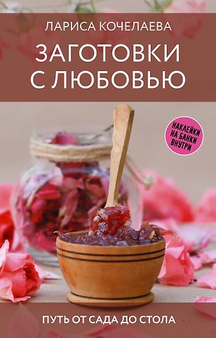 Лариса Кочелаева Заготовки с любовью. Путь от сада до стола