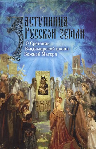Заступница Русской земли. О Сретении Владимирской иконы Божией Матери