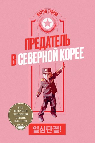 Мортен Тровик Предатель в Северной Корее. Гид по самой зловещей стране планеты