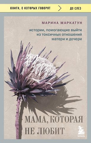 Марина Владимировна Маркатун Мама, которая не любит. Истории, помогающие выйти из токсичных отношений матери и дочери