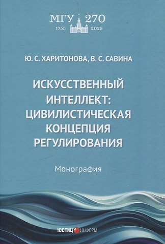Юлия Сергеевна Харитонова, Виктория Сергеевна Савина Искусственный интеллект: цивилистическая концепция регулирования: монография