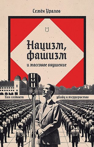 Семён Уралов Нацизм, фашизм и массовое внушение. Как создают убийц и террористов