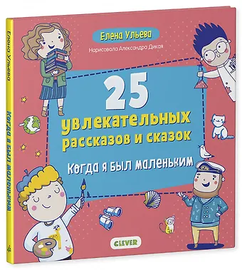 Елена Александровна Ульева 25 увлекательных рассказов и сказок. Когда я был маленьким