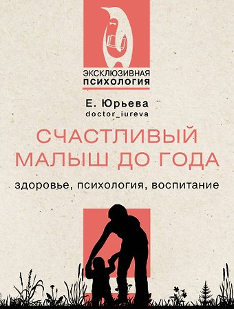 Екатерина Юрьева Счастливый малыш до года: здоровье, психология, воспитание