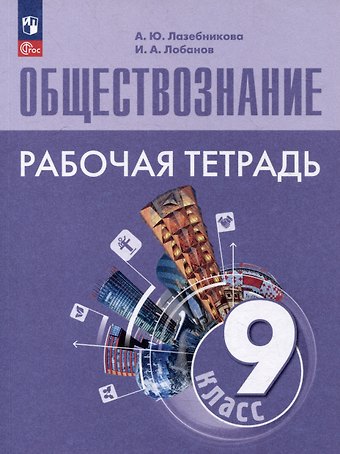 Илья Анатольевич Лобанов, Анна Юрьевна Лазебникова Обществознание: 9 класс: рабочая тетрадь: учебное пособие
