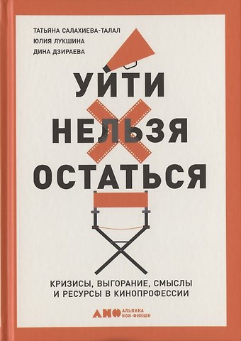 Татьяна Салахиева-Талал, Юлия Игоревна Лукшина Уйти нельзя остаться. Кризисы, выгорание, смыслы и ресурсы в кинопрофессии
