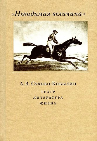 Невидимая величина. А. В. Сухово-Кобылин. Театр, литература, жизнь