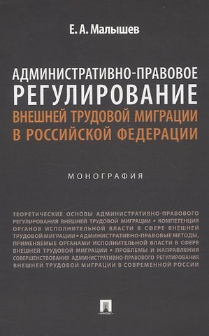 Евгений Александрович Малышев Административно-правовое регулирование внешней трудовой миграции в Российской Федерации. Монография.
