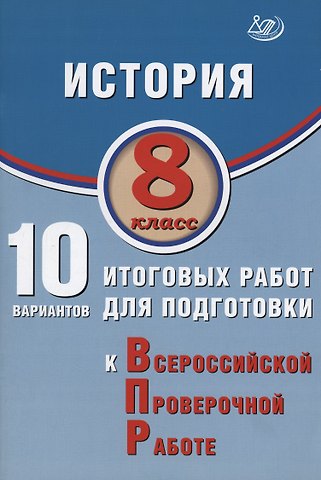 Алексей Александрович Ручкин История. 8 класс. 10 вариантов итоговых работ для подготовки к Всероссийской проверочной работе
