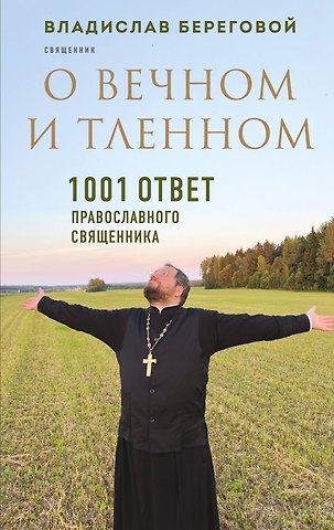 Владислав Александрович Береговой О вечном и тленном. 1001 ответ православного священника