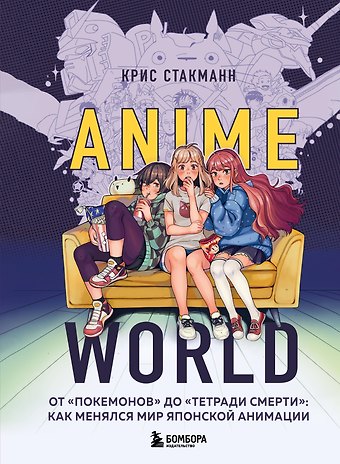 Крис Стакманн Anime World. От Покемонов до Тетради смерти: как менялся мир японской анимации